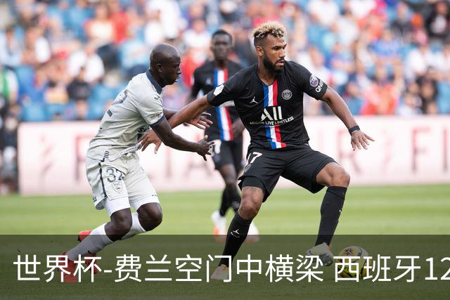 世界杯-费兰空门中横梁 西班牙12射4正半场暂0-0佛得角