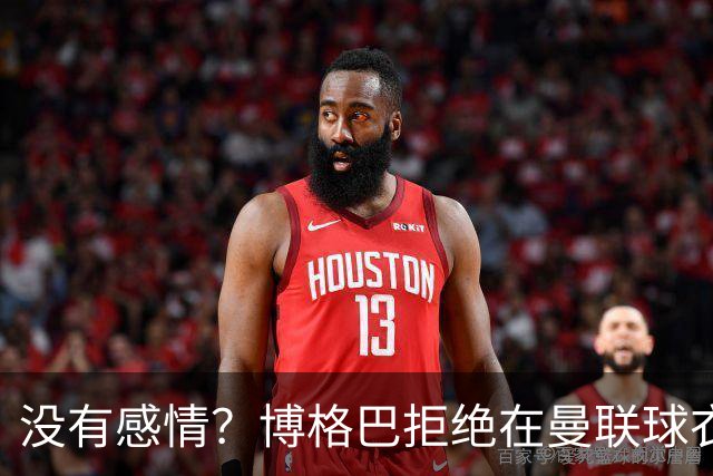 没有感情？博格巴拒绝在曼联球衣上签名